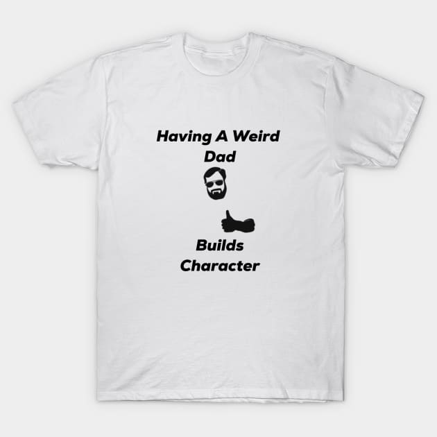 Having a weird dad builds character T-Shirt by MyMotivationalLab